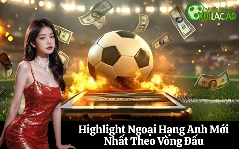 Highlight Ngoại Hạng Anh Mới Nhất Theo Vòng Đấu