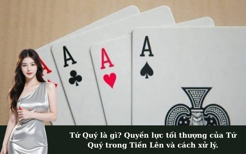 Tứ Quý là gì? Quyền lực tối thượng của Tứ Quý trong Tiến Lên và cách xử lý.