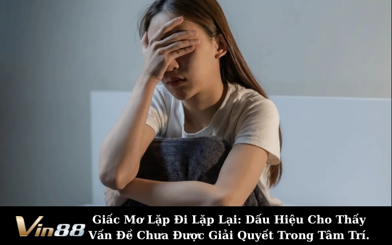 Giấc Mơ Lặp Đi Lặp Lại: Dấu Hiệu Cho Thấy Vấn Đề Chưa Được Giải Quyết Trong Tâm Trí.